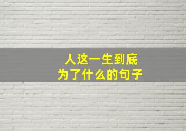 人这一生到底为了什么的句子