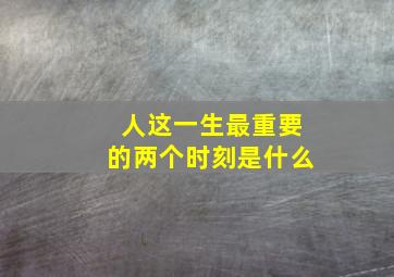 人这一生最重要的两个时刻是什么