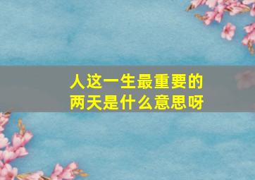 人这一生最重要的两天是什么意思呀