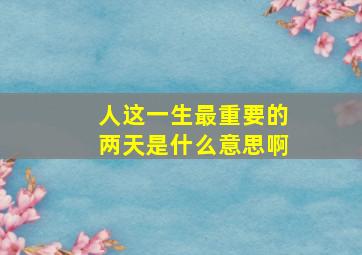 人这一生最重要的两天是什么意思啊