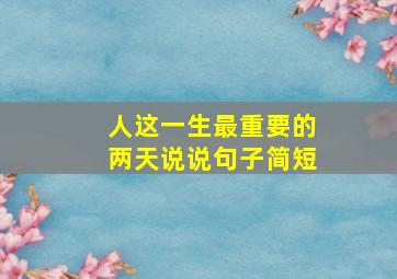 人这一生最重要的两天说说句子简短