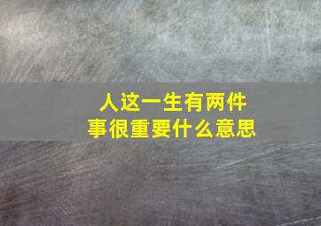 人这一生有两件事很重要什么意思