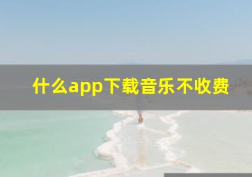 什么app下载音乐不收费