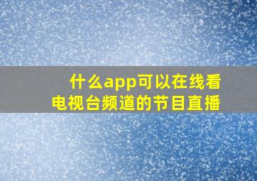 什么app可以在线看电视台频道的节目直播