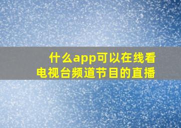 什么app可以在线看电视台频道节目的直播