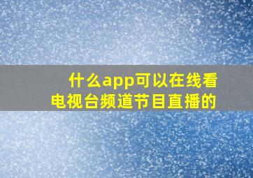 什么app可以在线看电视台频道节目直播的