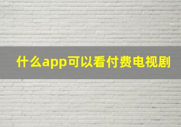 什么app可以看付费电视剧