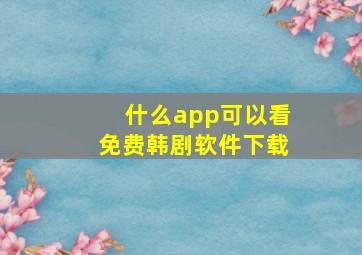 什么app可以看免费韩剧软件下载