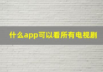 什么app可以看所有电视剧