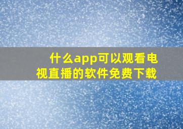 什么app可以观看电视直播的软件免费下载