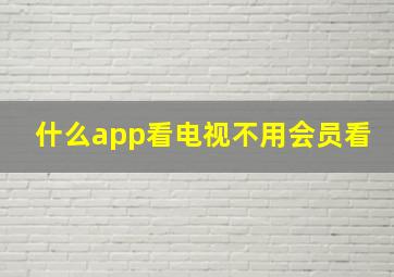 什么app看电视不用会员看