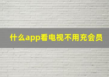 什么app看电视不用充会员