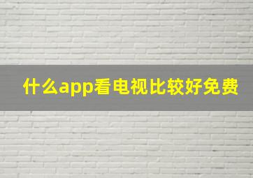 什么app看电视比较好免费