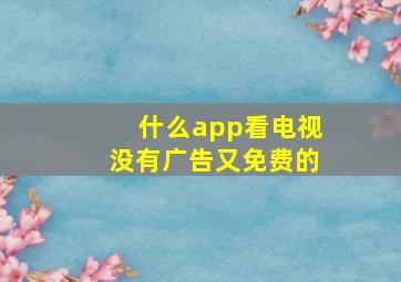 什么app看电视没有广告又免费的