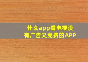 什么app看电视没有广告又免费的APP