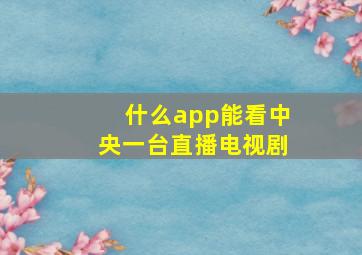 什么app能看中央一台直播电视剧