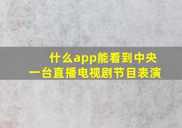 什么app能看到中央一台直播电视剧节目表演