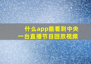 什么app能看到中央一台直播节目回放视频