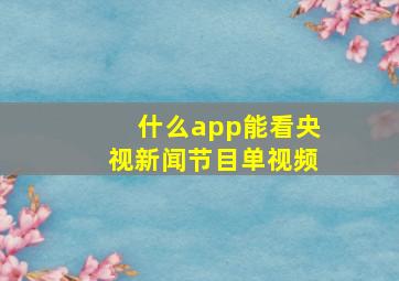 什么app能看央视新闻节目单视频