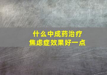 什么中成药治疗焦虑症效果好一点