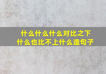 什么什么什么对比之下什么也比不上什么造句子