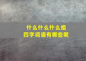 什么什么什么组四字词语有哪些呢