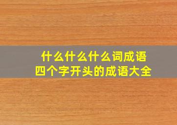 什么什么什么词成语四个字开头的成语大全