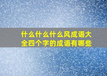 什么什么什么风成语大全四个字的成语有哪些