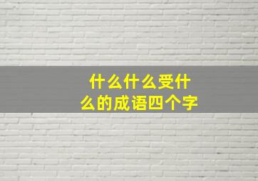 什么什么受什么的成语四个字