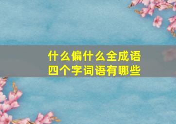 什么偏什么全成语四个字词语有哪些