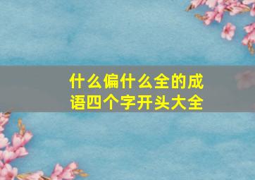 什么偏什么全的成语四个字开头大全