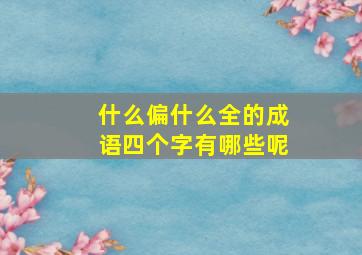 什么偏什么全的成语四个字有哪些呢