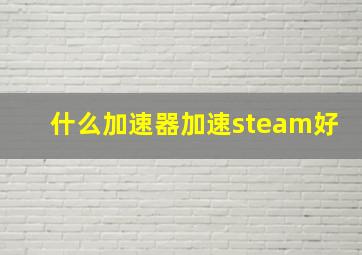 什么加速器加速steam好