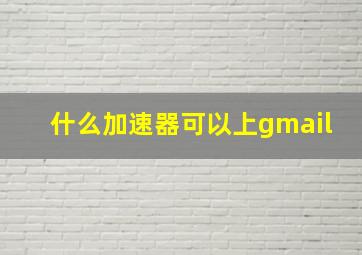 什么加速器可以上gmail