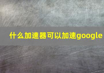 什么加速器可以加速google