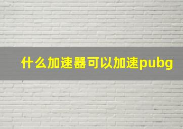 什么加速器可以加速pubg