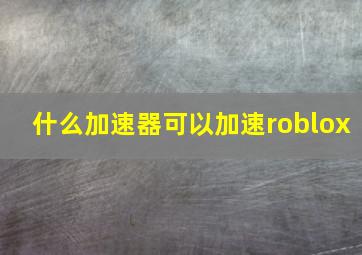 什么加速器可以加速roblox