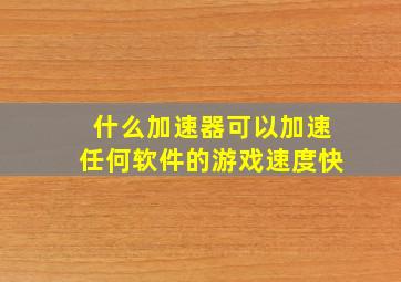 什么加速器可以加速任何软件的游戏速度快