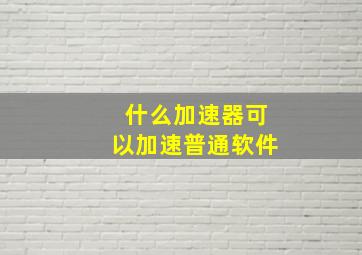 什么加速器可以加速普通软件