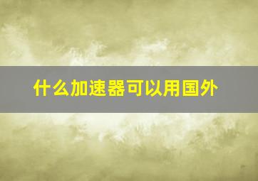 什么加速器可以用国外