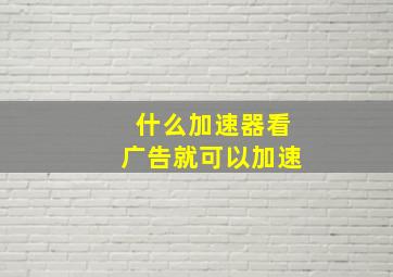 什么加速器看广告就可以加速