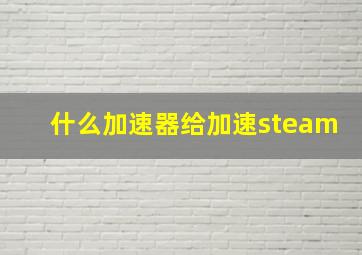 什么加速器给加速steam