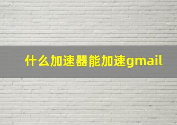 什么加速器能加速gmail