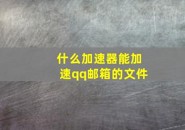 什么加速器能加速qq邮箱的文件