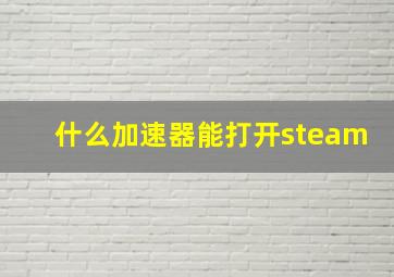 什么加速器能打开steam