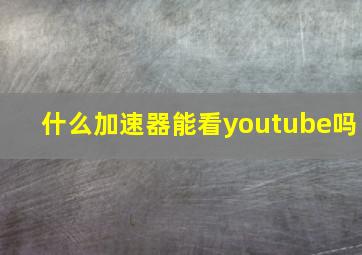 什么加速器能看youtube吗