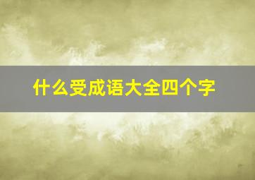 什么受成语大全四个字