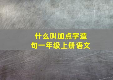 什么叫加点字造句一年级上册语文