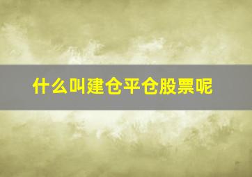 什么叫建仓平仓股票呢