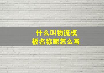 什么叫物流模板名称呢怎么写